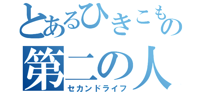 とあるひきこもりの第二の人生（セカンドライフ）