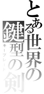 とある世界の鍵型の剣（キーブレード）