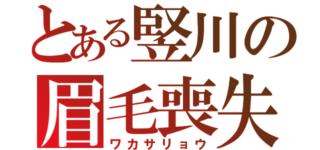 とある竪川の眉毛喪失（ワカサリョウ）