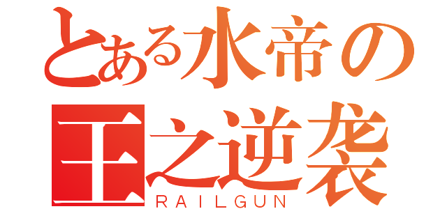 とある水帝の王之逆袭（ＲＡＩＬＧＵＮ）