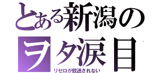 とある新潟のヲタ涙目（リゼロが放送されない）