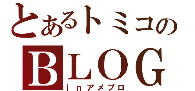 とあるトミコのＢＬＯＧ（ｉｎアメブロ）