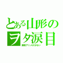 とある山形のヲタ涙目（深夜アニメが少ない）