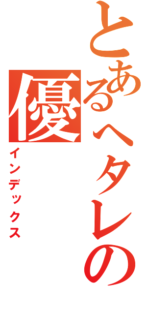 とあるへタレの優（インデックス）