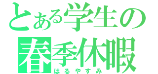 とある学生の春季休暇（はるやすみ）