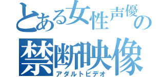 とある女性声優の禁断映像（アダルトビデオ）