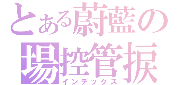 とある蔚藍の場控管捩（インデックス）