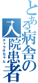 とある病舎の入院患者（チャラ子ちゃん）