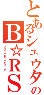 とあるシュウタロスのＢ☆ＲＳ（ブラックロックシューター）