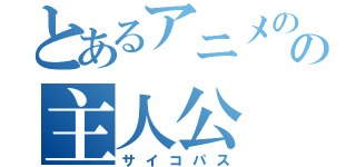 とあるアニメのの主人公（サイコパス）