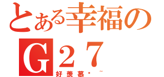 とある幸福のＧ２７（好羨慕啊~）