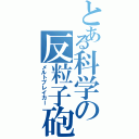 とある科学の反粒子砲Ⅱ（メルトブレイカー）