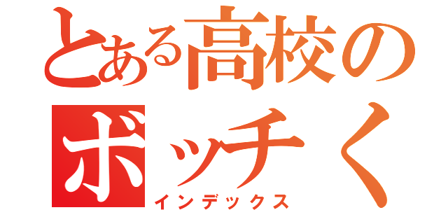 とある高校のボッチくん（インデックス）