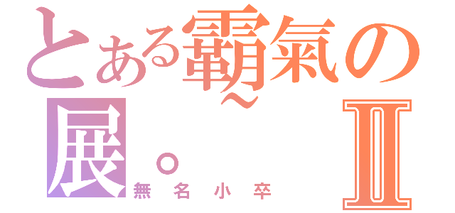 とある霸氣の展。~Ⅱ（無名小卒）