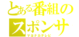 とある番組のスポンサ（マヨナカテレビ）