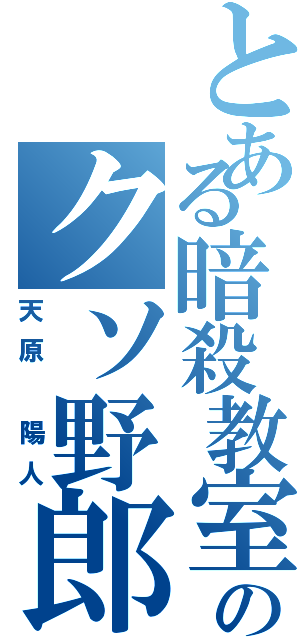 とある暗殺教室のクソ野郎（天原 陽人）