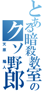 とある暗殺教室のクソ野郎（天原 陽人）