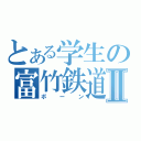 とある学生の富竹鉄道Ⅱ（ボーン）