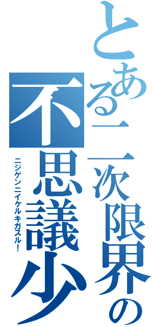 とある二次限界の不思議少女（ニジゲンニイケルキガスル！）