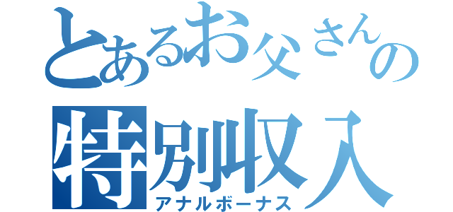 とあるお父さんの特別収入（アナルボーナス）