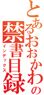 とあるおおかわの禁書目録（インデックス）