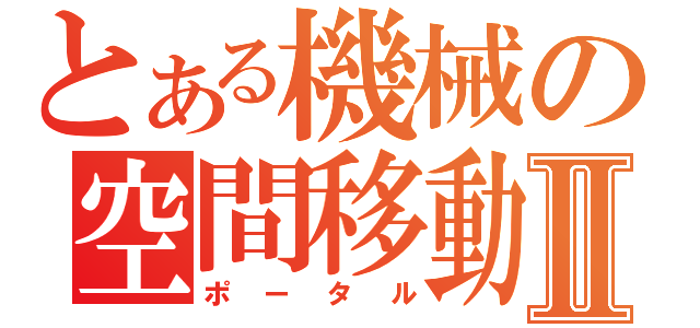 とある機械の空間移動Ⅱ（ポータル）