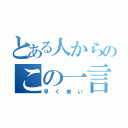 とある人からのこの一言（早く来い）