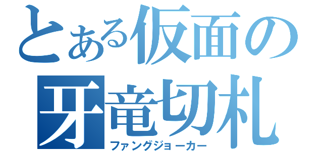 とある仮面の牙竜切札（ファングジョーカー）