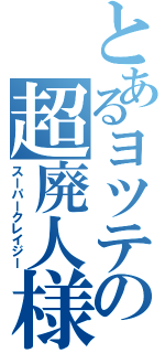 とあるヨツテの超廃人様（スーパークレイジー）