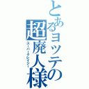 とあるヨツテの超廃人様（スーパークレイジー）