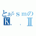 とあるｓｍのＫⅡ（Ｎ\\）