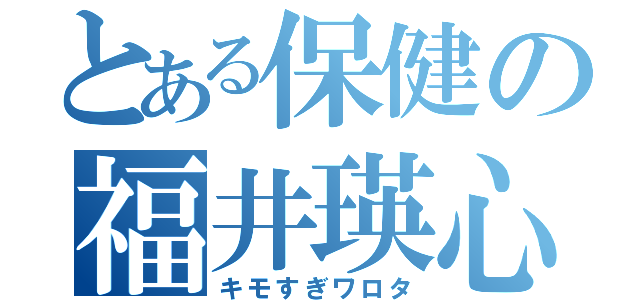 とある保健の福井瑛心（キモすぎワロタ）