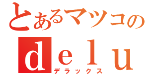 とあるマツコのｄｅｌｕｘｅ（デラックス）