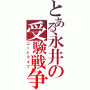 とある永井の受験戦争（ニートライフ）