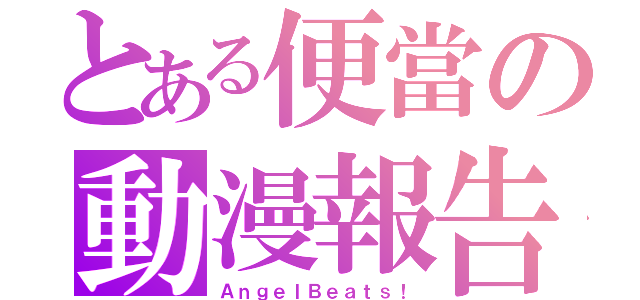 とある便當の動漫報告（ＡｎｇｅｌＢｅａｔｓ！）