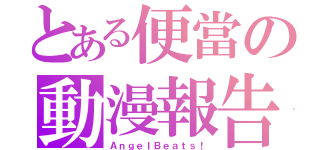 とある便當の動漫報告（ＡｎｇｅｌＢｅａｔｓ！）