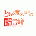 とある渡来議員の虚言癖（朝鮮目袋　Ｖ字鼻穴　短首）