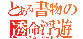 とある書物の透命浮遊（スカルバード）