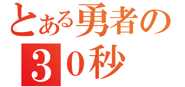 とある勇者の３０秒（）