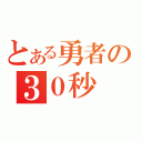 とある勇者の３０秒（）