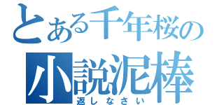 とある千年桜の小説泥棒（返しなさい）