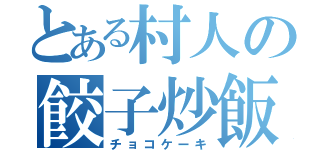 とある村人の餃子炒飯（チョコケーキ）