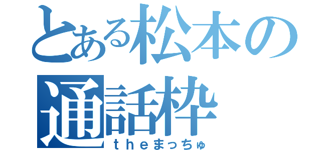 とある松本の通話枠（ｔｈｅまっちゅ）