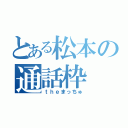 とある松本の通話枠（ｔｈｅまっちゅ）