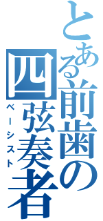 とある前歯の四弦奏者（ベーシスト）