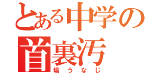 とある中学の首裏汚（塙うなじ）