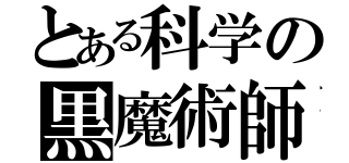 とある科学の黒魔術師（）