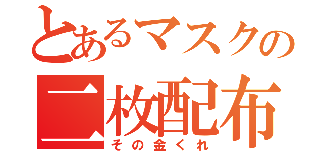 とあるマスクの二枚配布（その金くれ）