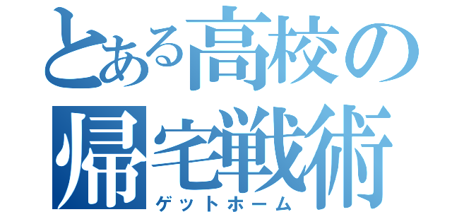 とある高校の帰宅戦術（ゲットホーム）