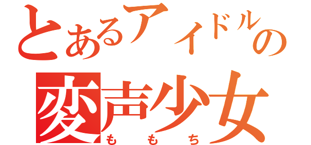 とあるアイドルの変声少女（ももち）